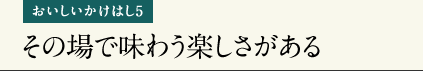 おいしいかけはし4 その場で味わう楽しさがある