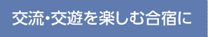 交流・交遊を楽しむ合宿に